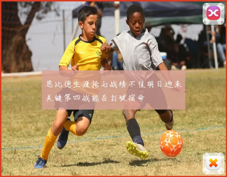 恩比德生涯抢七战绩不佳明日迎来关键第四战能否打破宿命