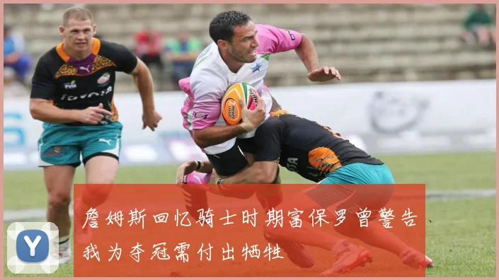 詹姆斯回忆骑士时期富保罗曾警告我为夺冠需付出牺牲