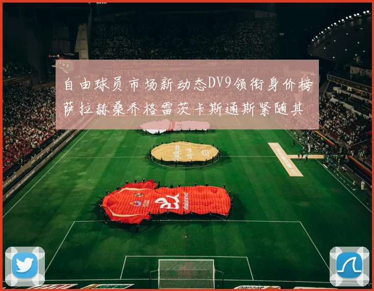 自由球员市场新动态DV9领衔身价榜萨拉赫桑乔格雷茨卡斯通斯紧随其后