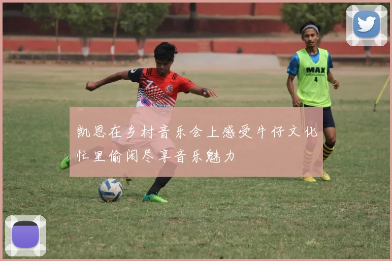 凯恩在乡村音乐会上感受牛仔文化忙里偷闲尽享音乐魅力